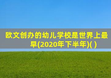 欧文创办的幼儿学校是世界上最早(2020年下半年)( )